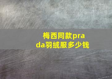 梅西同款prada羽绒服多少钱