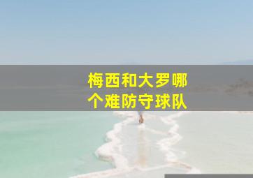 梅西和大罗哪个难防守球队