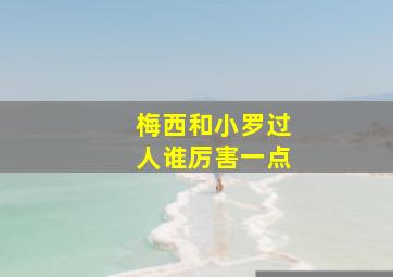 梅西和小罗过人谁厉害一点