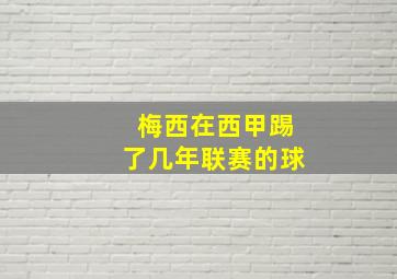 梅西在西甲踢了几年联赛的球