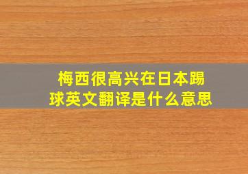 梅西很高兴在日本踢球英文翻译是什么意思