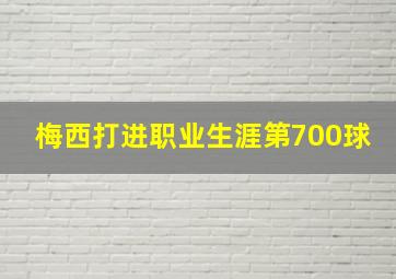 梅西打进职业生涯第700球