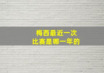 梅西最近一次比赛是哪一年的