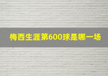 梅西生涯第600球是哪一场