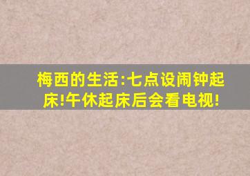 梅西的生活:七点设闹钟起床!午休起床后会看电视!