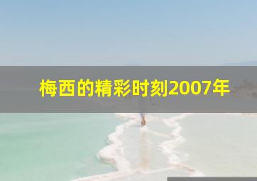 梅西的精彩时刻2007年