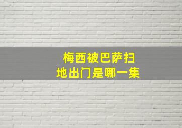 梅西被巴萨扫地出门是哪一集