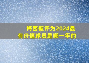 梅西被评为2024最有价值球员是哪一年的