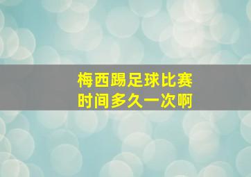 梅西踢足球比赛时间多久一次啊