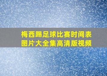 梅西踢足球比赛时间表图片大全集高清版视频