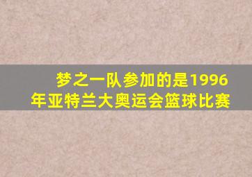 梦之一队参加的是1996年亚特兰大奥运会篮球比赛