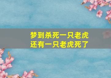 梦到杀死一只老虎还有一只老虎死了