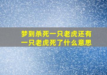 梦到杀死一只老虎还有一只老虎死了什么意思