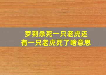 梦到杀死一只老虎还有一只老虎死了啥意思