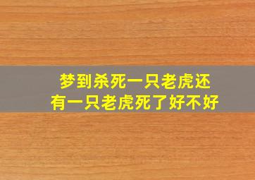 梦到杀死一只老虎还有一只老虎死了好不好