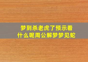 梦到杀老虎了预示着什么呢周公解梦梦见蛇