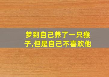 梦到自己养了一只猴子,但是自己不喜欢他