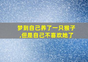 梦到自己养了一只猴子,但是自己不喜欢她了