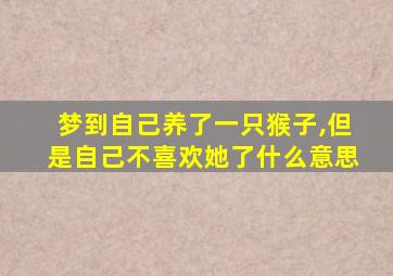 梦到自己养了一只猴子,但是自己不喜欢她了什么意思