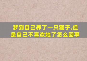 梦到自己养了一只猴子,但是自己不喜欢她了怎么回事