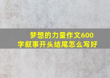 梦想的力量作文600字叙事开头结尾怎么写好