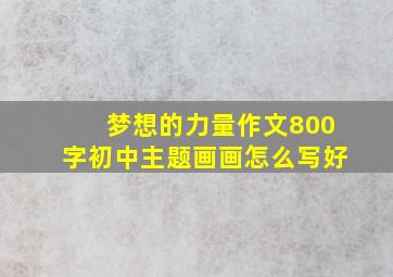 梦想的力量作文800字初中主题画画怎么写好