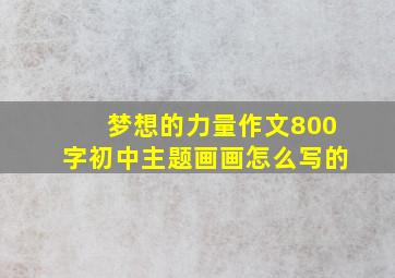 梦想的力量作文800字初中主题画画怎么写的