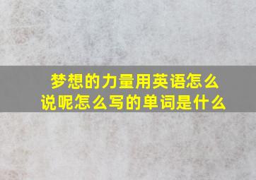 梦想的力量用英语怎么说呢怎么写的单词是什么