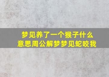 梦见养了一个猴子什么意思周公解梦梦见蛇咬我