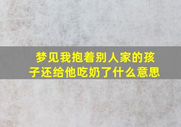 梦见我抱着别人家的孩子还给他吃奶了什么意思