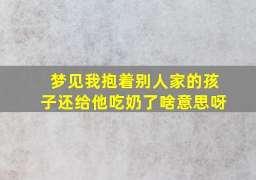 梦见我抱着别人家的孩子还给他吃奶了啥意思呀