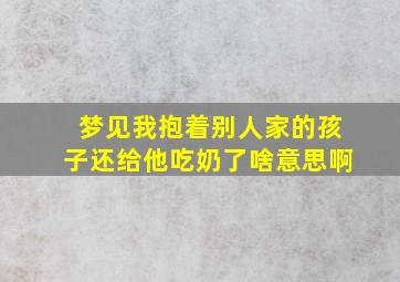 梦见我抱着别人家的孩子还给他吃奶了啥意思啊