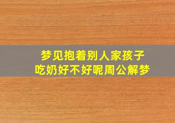 梦见抱着别人家孩子吃奶好不好呢周公解梦