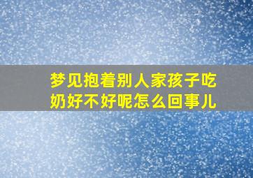 梦见抱着别人家孩子吃奶好不好呢怎么回事儿