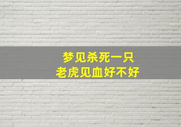 梦见杀死一只老虎见血好不好