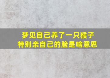 梦见自己养了一只猴子特别亲自己的脸是啥意思