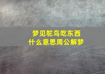 梦见鸵鸟吃东西什么意思周公解梦