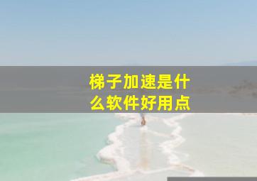 梯子加速是什么软件好用点