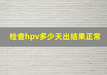 检查hpv多少天出结果正常