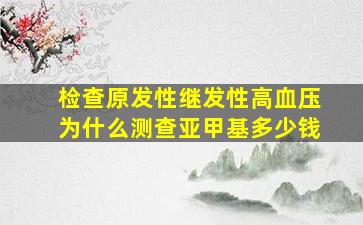 检查原发性继发性高血压为什么测查亚甲基多少钱