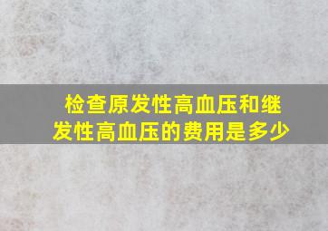 检查原发性高血压和继发性高血压的费用是多少