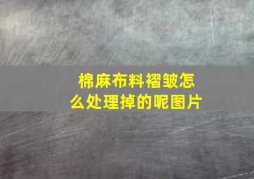 棉麻布料褶皱怎么处理掉的呢图片