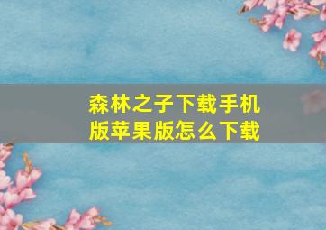 森林之子下载手机版苹果版怎么下载