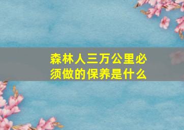 森林人三万公里必须做的保养是什么