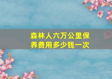 森林人六万公里保养费用多少钱一次