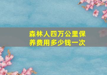 森林人四万公里保养费用多少钱一次