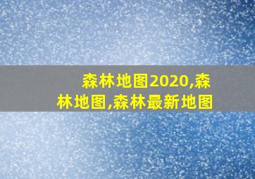 森林地图2020,森林地图,森林最新地图