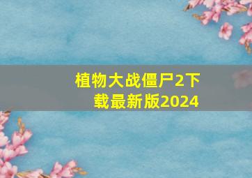 植物大战僵尸2下载最新版2024