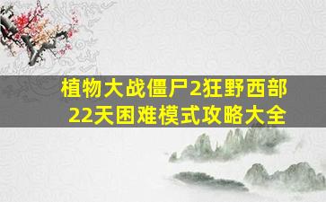 植物大战僵尸2狂野西部22天困难模式攻略大全