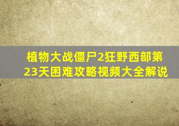 植物大战僵尸2狂野西部第23天困难攻略视频大全解说